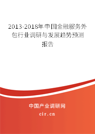 2013-2018年中國(guó)金融服務(wù)外包行業(yè)調(diào)研與發(fā)展趨勢(shì)預(yù)測(cè)報(bào)告