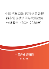 中國汽車OEM遠程信息處理器市場現(xiàn)狀調(diào)研與發(fā)展趨勢分析報告（2024-2030年）