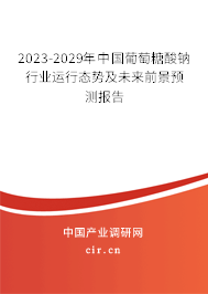 2023-2029年中國葡萄糖酸鈉行業(yè)運(yùn)行態(tài)勢及未來前景預(yù)測報(bào)告 2023-2029年中國葡萄糖酸鈉行業(yè)運(yùn)行態(tài)勢及未來前景預(yù)測報(bào)告