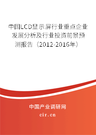 中國LCD顯示屏行業(yè)重點企業(yè)發(fā)展分析及行業(yè)投資前景預測報告（2012-2016年）