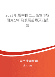 2023年版中國二三極管市場(chǎng)研究分析及發(fā)展前景預(yù)測(cè)報(bào)告 2023年版中國二三極管市場(chǎng)研究分析及發(fā)展前景預(yù)測(cè)報(bào)告