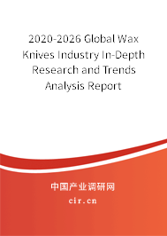 2020-2026 Global Wax Knives Industry In-Depth Research and Trends Analysis Report 2020-2026 Global Wax Knives Industry In-Depth Research and Trends Analysis Report
