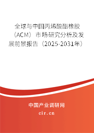 全球與中國丙烯酸酯橡膠（ACM）市場研究分析及發(fā)展前景報告（2025-2031年）