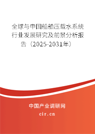 全球與中國船舶壓載水系統(tǒng)行業(yè)發(fā)展研究及前景分析報告（2025-2031年）