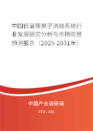中國低溫等離子消融系統(tǒng)行業(yè)發(fā)展研究分析與市場前景預測報告（2025-2031年）