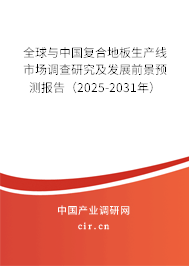 全球與中國復合地板生產(chǎn)線市場調(diào)查研究及發(fā)展前景預測報告（2025-2031年）