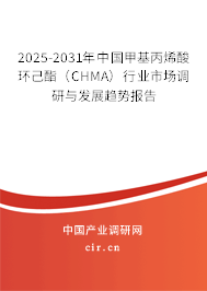 2025-2031年中國甲基丙烯酸環(huán)己酯(CHMA)行業(yè)市場調(diào)研與發(fā)展趨勢報告 2025-2031年中國甲基丙烯酸環(huán)己酯(CHMA)行業(yè)市場調(diào)研與發(fā)展趨勢報告