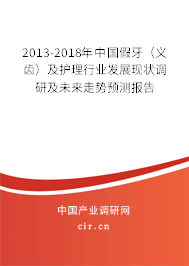 2013-2018年中國假牙（義齒）及護(hù)理行業(yè)發(fā)展現(xiàn)狀調(diào)研及未來走勢預(yù)測報(bào)告