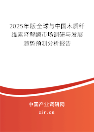 2025年版全球與中國木質(zhì)纖維素降解酶市場調(diào)研與發(fā)展趨勢預(yù)測分析報告