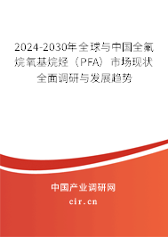 2024-2030年全球與中國全氟烷氧基烷烴（PFA）市場現(xiàn)狀全面調(diào)研與發(fā)展趨勢