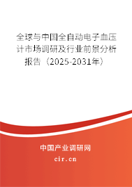 全球與中國全自動(dòng)電子血壓計(jì)市場調(diào)研及行業(yè)前景分析報(bào)告（2025-2031年）
