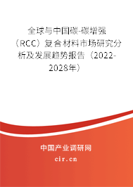 全球與中國碳-碳增強(qiáng)（RCC）復(fù)合材料市場研究分析及發(fā)展趨勢報(bào)告（2022-2028年）