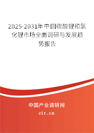 2025-2031年中國(guó)碳酸鋰和氯化鋰市場(chǎng)全面調(diào)研與發(fā)展趨勢(shì)報(bào)告