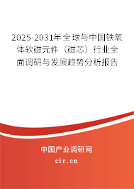 2025-2031年全球與中國鐵氧體軟磁元件（磁芯）行業(yè)全面調(diào)研與發(fā)展趨勢分析報(bào)告