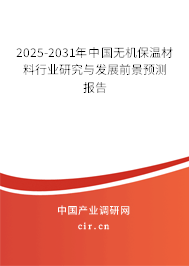 2025-2031年中國(guó)無(wú)機(jī)保溫材料行業(yè)研究與發(fā)展前景預(yù)測(cè)報(bào)告