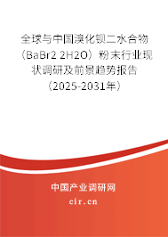 全球與中國溴化鋇二水合物（BaBr2 2H2O）粉末行業(yè)現(xiàn)狀調(diào)研及前景趨勢報(bào)告（2025-2031年）