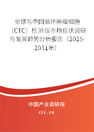 全球與中國循環(huán)腫瘤細胞（CTC）檢測儀市場現(xiàn)狀調(diào)研與發(fā)展趨勢分析報告（2025-2031年）