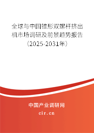 全球與中國錐形雙螺桿擠出機市場調(diào)研及前景趨勢報告（2025-2031年）