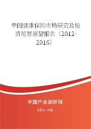 中國(guó)健康保險(xiǎn)市場(chǎng)研究及投資前景展望報(bào)告（2012-2016）