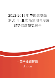 2012-2016年中國聚氨酯(PU)行業(yè)市場監(jiān)測與發(fā)展趨勢深度研究報告 2012-2016年中國聚氨酯(PU)行業(yè)市場監(jiān)測與發(fā)展趨勢深度研究報告