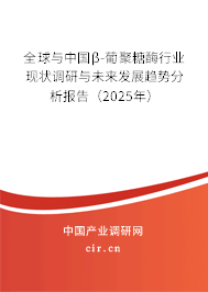 全球與中國β-葡聚糖酶行業(yè)現(xiàn)狀調(diào)研與未來發(fā)展趨勢分析報告（2025年）