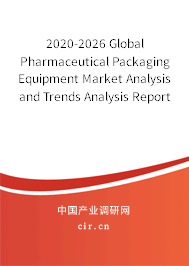 2020-2026 Global Pharmaceutical Packaging Equipment Market Analysis and Trends Analysis Report 2020-2026 Global Pharmaceutical Packaging Equipment Market Analysis and Trends Analysis Report