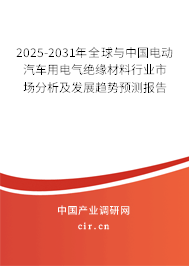 2025-2031年全球與中國電動汽車用電氣絕緣材料行業(yè)市場分析及發(fā)展趨勢預測報告
