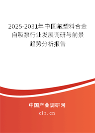 2025-2031年中國氟塑料合金自吸泵行業(yè)發(fā)展調(diào)研與前景趨勢(shì)分析報(bào)告