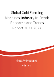 Global Cold Forming Machines Industry In-Depth Research and Trends Report 2021-2027 Global Cold Forming Machines Industry In-Depth Research and Trends Report 2021-2027