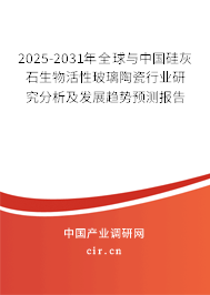 2025-2031年全球與中國硅灰石生物活性玻璃陶瓷行業(yè)研究分析及發(fā)展趨勢預(yù)測報告 2025-2031年全球與中國硅灰石生物活性玻璃陶瓷行業(yè)研究分析及發(fā)展趨勢預(yù)測報告