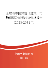 全球與中國雞苗（雛雞）市場調(diào)研及前景趨勢分析報(bào)告（2025-2031年）