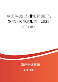 中國降糖藥行業(yè)現(xiàn)狀調(diào)研與發(fā)展趨勢預測報告（2025-2031年）