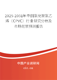 2025-2031年中國氯化聚氯乙烯（CPVC）行業(yè)研究分析及市場前景預(yù)測報(bào)告