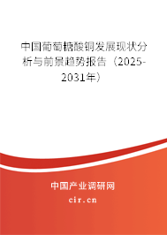 中國葡萄糖酸銅發(fā)展現(xiàn)狀分析與前景趨勢報(bào)告（2025-2031年）