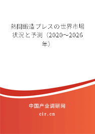 熱間鍛造プレスの世界市場狀況と予測（2020～2026年）
