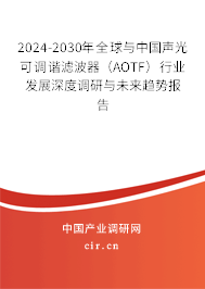 2024-2030年全球與中國聲光可調(diào)諧濾波器（AOTF）行業(yè)發(fā)展深度調(diào)研與未來趨勢報(bào)告