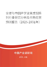 全球與中國聲學波束成型陣列行業(yè)研究分析及市場前景預測報告（2025-2031年）