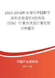 2025-2031年全球與中國數(shù)字減影血管造影X射線機（DSA）行業(yè)現(xiàn)狀及行業(yè)前景分析報告
