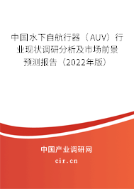 中國(guó)水下自航行器（AUV）行業(yè)現(xiàn)狀調(diào)研分析及市場(chǎng)前景預(yù)測(cè)報(bào)告（2022年版）