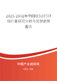 2025-2031年中國鈦3D打印機(jī)行業(yè)研究分析與前景趨勢報告