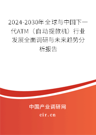 2024-2030年全球與中國下一代ATM（自動提款機）行業(yè)發(fā)展全面調研與未來趨勢分析報告