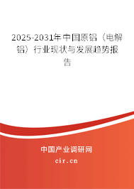 2025-2031年中國原鋁(電解鋁)行業(yè)現(xiàn)狀與發(fā)展趨勢報告 2025-2031年中國原鋁(電解鋁)行業(yè)現(xiàn)狀與發(fā)展趨勢報告