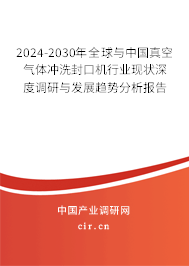 2024-2030年全球與中國真空氣體沖洗封口機行業(yè)現(xiàn)狀深度調(diào)研與發(fā)展趨勢分析報告 2024-2030年全球與中國真空氣體沖洗封口機行業(yè)現(xiàn)狀深度調(diào)研與發(fā)展趨勢分析報告