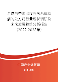 全球與中國(guó)治療呼吸系統(tǒng)疾病的處方藥行業(yè)現(xiàn)狀調(diào)研及未來(lái)發(fā)展趨勢(shì)分析報(bào)告（2022-2028年）