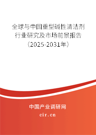 全球與中國(guó)重型堿性清潔劑行業(yè)研究及市場(chǎng)前景報(bào)告（2025-2031年）