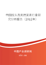 中國版頭孢類抗菌素行業(yè)研究分析報告（2012年）
