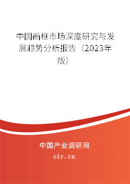 中國畫框市場深度研究與發(fā)展趨勢分析報告（2023年版）