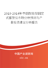 2010-2014年中國智能型固定式報(bào)警儀市場分析預(yù)測與產(chǎn)業(yè)投資建議分析報(bào)告