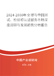 2024-2030年全球與中國測試、檢驗和認(rèn)證服務(wù)市場深度調(diào)研與發(fā)展趨勢分析報告 2024-2030年全球與中國測試、檢驗和認(rèn)證服務(wù)市場深度調(diào)研與發(fā)展趨勢分析報告