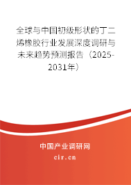 全球與中國(guó)初級(jí)形狀的丁二烯橡膠行業(yè)發(fā)展深度調(diào)研與未來(lái)趨勢(shì)預(yù)測(cè)報(bào)告（2025-2031年）
